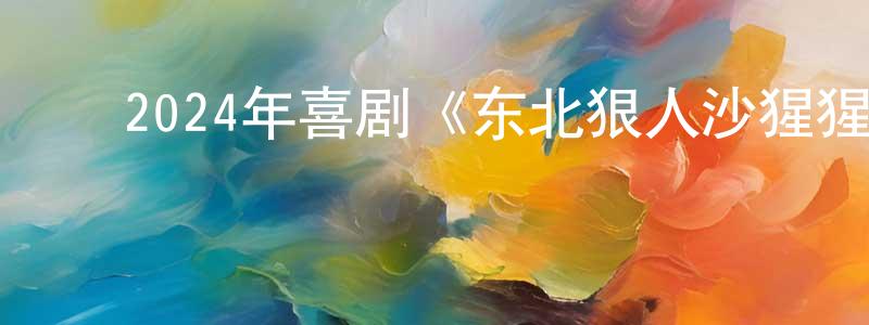 陈知兰的动漫综艺大全,2024年喜剧《东北狠人沙猩猩》HD国语中字迅雷下载_电影天堂